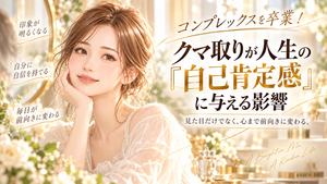 コンプレックスを卒業！クマ取りが人生の「自己肯定感」に与える影響